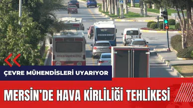 Çevre Mühendisleri Uyarıyor! Mersin'de hava kirliliği tehlikesi