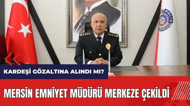 Mersin Emniyet Müdürü merkeze çekildi! Kardeşi gözaltına alındı mı?