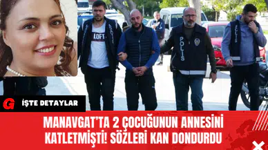 Manavgat’ta 2 Çocuğunun Annesini Katletmişti! Sözleri Kan Dondurdu
