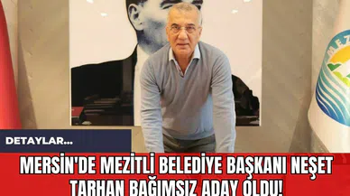 Mersin'de Mezitli Belediye Başkanı Neşet Tarhan Bağımsız Aday Oldu!