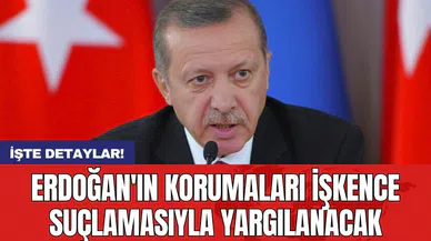 Erdoğan'ın korumaları işkence suçlamasıyla yargılanacak