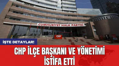 CHP ilçe başkanı ve yönetimi istifa etti