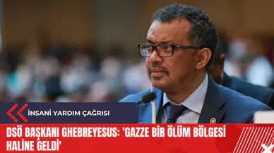 DSÖ Başkanı Ghebreyesus: 'Gazze bir ölüm bölgesi haline geldi'