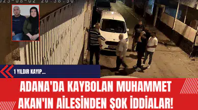 Adana'da Kaybolan Muhammet Akan'ın Ailesinden Şok İddia!