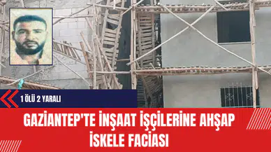 Gaziantep'te İnşaat İşçilerine Ahşap İskele Faciası: 1 Ölü 2 Yaralı