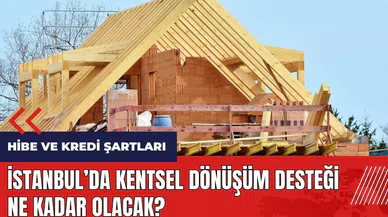 İstanbul’da kentsel dönüşüm desteği ne kadar olacak? Hibe ve kredi şartları