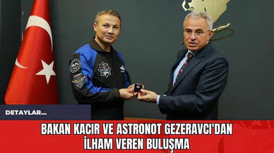 Bakan Kacır ve Astronot Gezeravcı'dan İlham Veren Buluşma