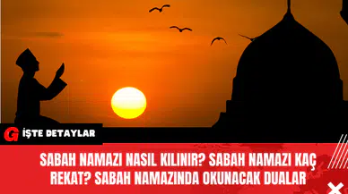 Sabah Namazı Nasıl Kılınır? Sabah Namazı Kaç Rekat? Sabah Namazında Okunacak Dualar