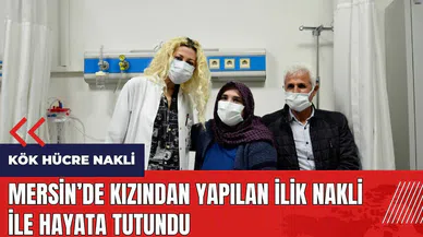 Mersin'de kızından yapılan ilik nakli ile hayata tutundu