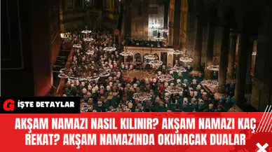 Akşam Namazı Nasıl Kılınır? Akşam Namazı Kaç Rekat? Akşam Namazında Okunacak Dualar