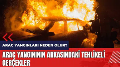 Araç yangınları neden olur? Araç yangınının arkasındaki tehlikeli gerçekler