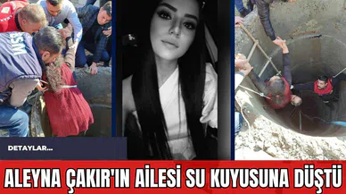 Aleyna Çakır'ın Ailesi Su Kuyusuna Düştü
