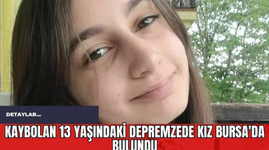 Kaybolan 13 Yaşındaki Depremzede Kız Bursa'da Bulundu