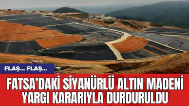 Fatsa’daki siyanürlü altın madeni yargı kararıyla durduruldu