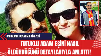 Çanakkale Boşanma Cinayeti: Tutuklu Adam Eşini Nasıl Öldürdüğünü Detaylarıyla Anlattı!