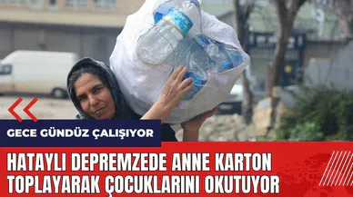 Hataylı depremzede anne karton toplayarak çocuklarını okutuyor
