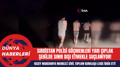 Sırbistan Polisi Göçmenleri Yarı Çıplak Şekilde Sınır Dışı Etmekle Suçlanıyor!