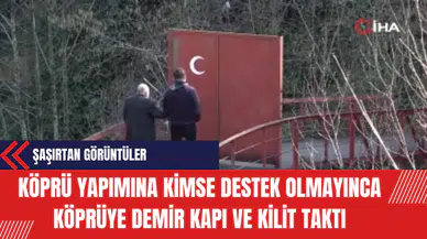 Köprü Yapımına Kimse Destek Olmayınca Köprüye Demir Kapı ve Kilit Taktı