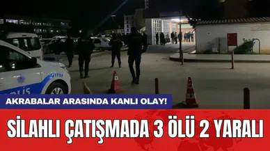 Akrabalar arasında kanlı olay! Silahlı çatışmada 3 ölü 2 yaralı