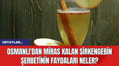 Osmanlı'dan miras kalan sirkengebin şerbetinin faydaları neler?