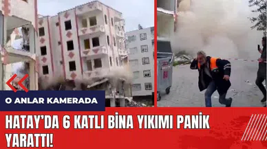 Hatay'da 6 katlı bina yıkımı panik yarattı!