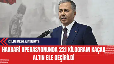 İçişleri Bakanı Ali Yerlikaya: Hakkari Operasyonunda 221 Kilogram Kaçak Altın Ele Geçirildi