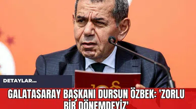 Galatasaray Başkanı Dursun Özbek: 'Zorlu Bir Dönemdeyiz'