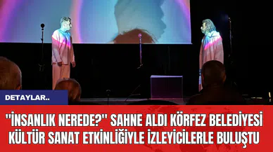 "İnsanlık Nerede?" Sahne Aldı: Körfez Belediyesi Kültür Sanat Etkinliğiyle İzleyicilerle Buluştu