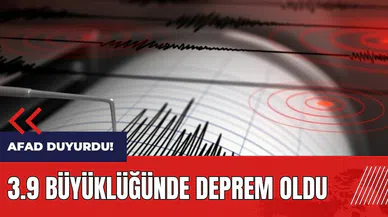 AFAD duyurdu! 3.9 büyüklüğünde deprem oldu