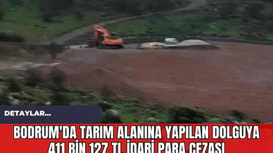 Bodrum'da Tarım Alanına Yapılan Dolguya 411 Bin 127 TL İdari Para Cezası