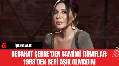 Nebahat Çehre’den Samimi İtiraflar: 1988’den Beri Aşık Olmadım