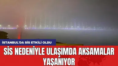 İstanbul'da sis etkili oldu: Sis nedeniyle ulaşımda aksamalar yaşanıyor