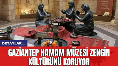Gaziantep Hamam Müzesi Zengin Kültürünü Koruyor