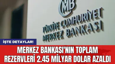 Merkez Bankası'nın toplam rezervleri 2.45 milyar dolar azaldı