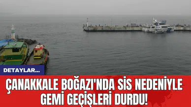 Çanakkale Boğazı'nda Sis Nedeniyle Gemi Geçişleri Durdu!