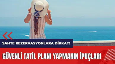 Sahte rezervasyonlara dikkat! Güvenli tatil planı yapmanın ipuçları