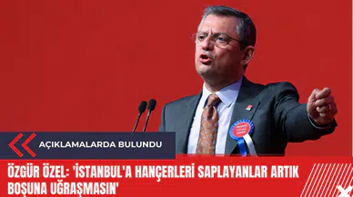 Özgür Özel: 'İstanbul'a hançerleri saplayanlar artık boşuna uğraşmasın'