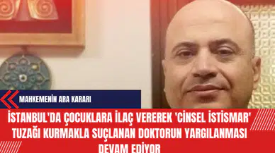 İstanbul'da Çocuklara İlaç Vererek 'C*nsel İst*smar' Tuzağı Kurmakla Suçlanan Doktorun Yargılanması Devam Ediyor