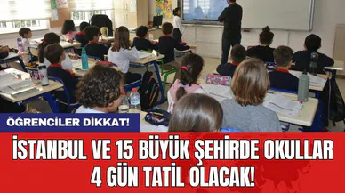 Öğrenciler dikkat! İstanbul ve 15 büyük şehirde okullar 4 gün tatil olacak!