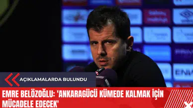 Emre Belözoğlu: 'Ankaragücü kümede kalmak için mücadele edecek'