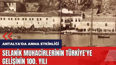 Selanik muhacirlerinin Türkiye'ye gelişinin 100. yılı Antalya'da kutlanacak
