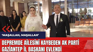 Depremde ailesini kaybeden AK Parti Gaziantep İl Başkanı evlendi