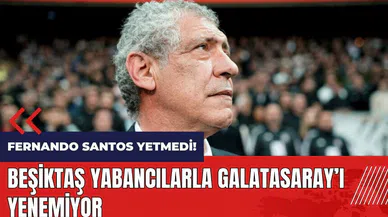 Fernando Santos yetmedi! Beşiktaş yabancılarla Galatasaray’ı yenemiyor