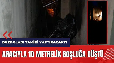 Buzdolabı tamiri yaptıracaktı! Aracıyla 10 metrelik boşluğa düştü