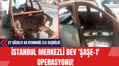 İstanbul merkezli dev 'Şaşe-1' operasyonu! 27 gözaltı 44 otomobil ele geçirildi