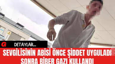 Sevgilisinin Abisi Önce Şiddet Uyguladı Sonra Biber Gazı Kullandı