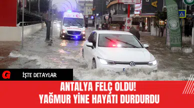 Antalya Felç Oldu! Yağmur Yine Hayatı Durdurdu