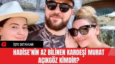 Hadise’nin Az Bilinen Kardeşi Murat Açıkgöz Kimdir?