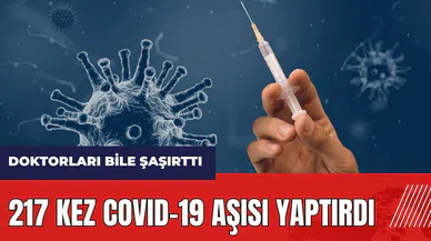 217 kez Covid-19 aşısı yaptırdı