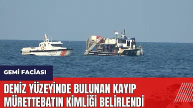 Deniz yüzeyinde bulunan kayıp mürettebatın kimliği belirlendi